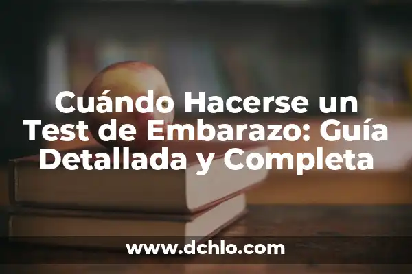 Cuándo es mejor hacerse un test de embarazo: Guía definitiva 8 Cuándo Hacerse un Test de Embarazo: Guía Detallada y Completa