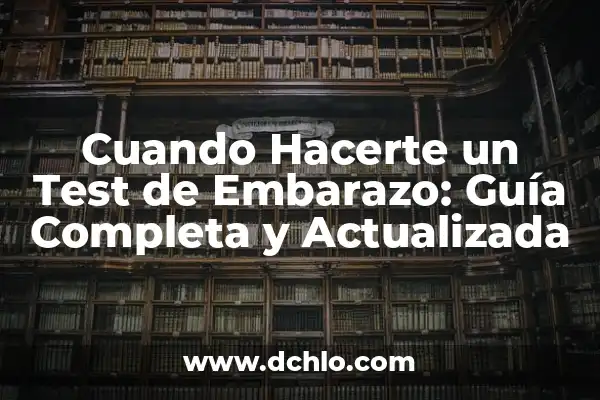 ¿Cuál es el Mejor Momento para Hacer un Test de Embarazo? 8 Cuando Hacerte un Test de Embarazo: Guía Completa y Actualizada