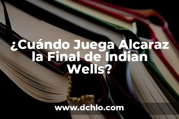 Carlos Alcaraz en Indian Wells: Fecha y Horario de su Próximo Partido 3 ¿Cuándo Juega Alcaraz la Final de Indian Wells?