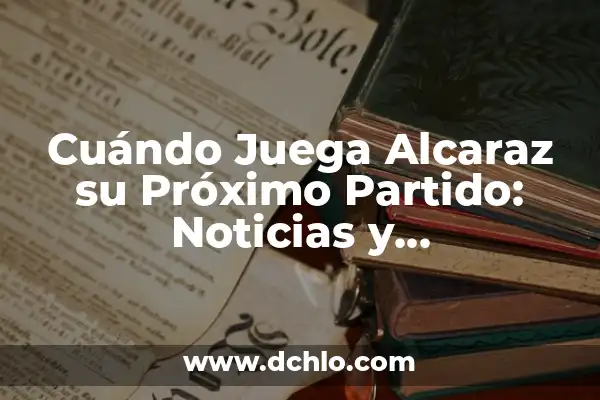 ¿Cuándo Juega el Madrid el Partido Aplazado? - Noticias y Actualizaciones 3 Cuándo Juega Alcaraz su Próximo Partido: Noticias y Actualizaciones