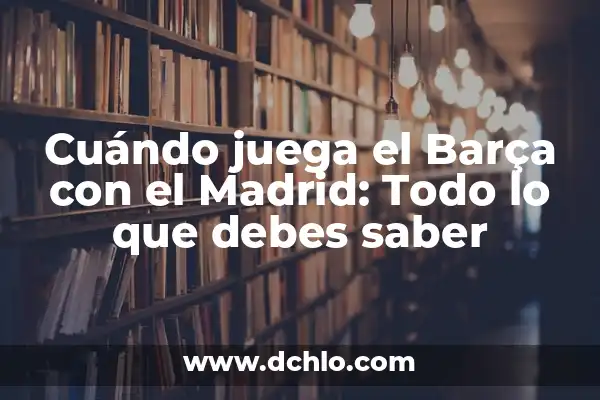 Cuándo Juega el Madrid y el Barça: Todo lo que Necesitas Saber 8 Cuándo juega el Barça con el Madrid: Todo lo que debes saber