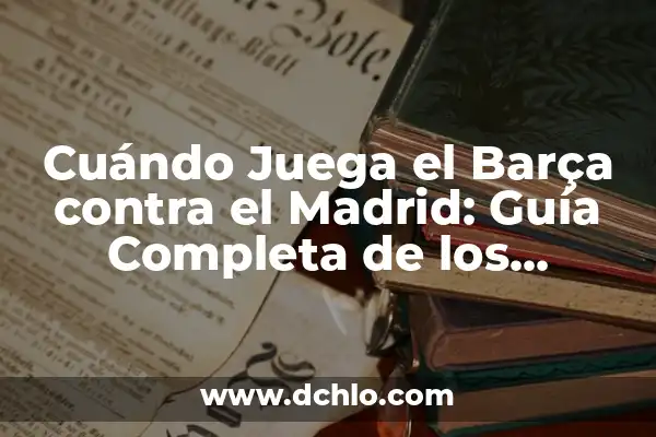 Cuándo Juega el Madrid y el Barça: Todo lo que Necesitas Saber 7 Cuándo Juega el Barça contra el Madrid: Guía Completa de los Clásicos