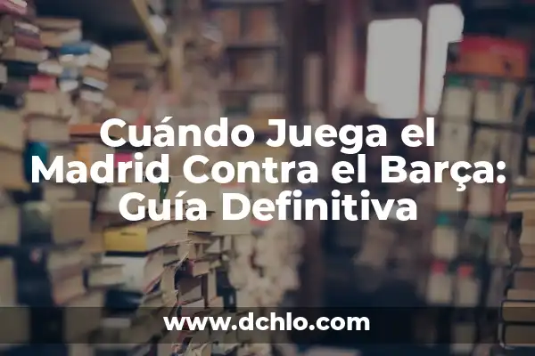 Cuándo Juega el Madrid y el Barça: Todo lo que Necesitas Saber 5 Cuándo Juega el Madrid Contra el Barça: Guía Definitiva