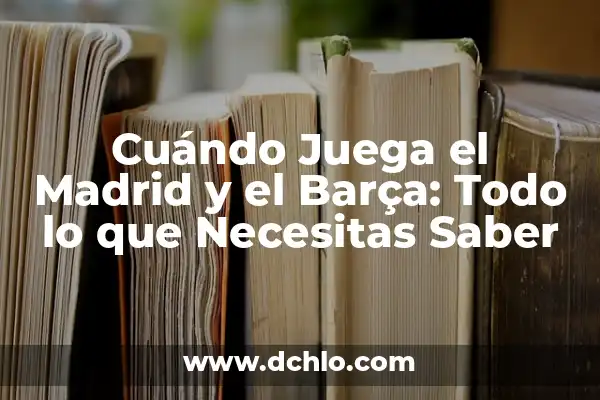 Cuándo Juega el Madrid y el Barça: Todo lo que Necesitas Saber