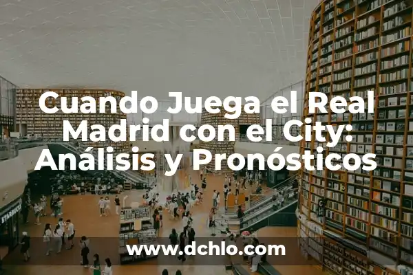 Clasificación de Real Madrid vs Real Sociedad - Análisis y Pronósticos 7 Cuando Juega el Real Madrid con el City: Análisis y Pronósticos