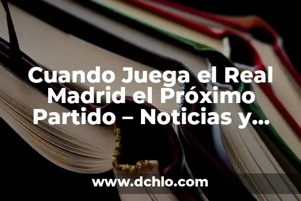 ¿Cuándo Juega el Madrid el Partido Aplazado? - Noticias y Actualizaciones 6 Cuando Juega el Real Madrid el Próximo Partido – Noticias y Horarios