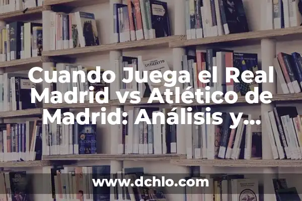 Real Madrid vs Barcelona: Historia y Estadísticas en la Copa del Rey 5 Cuando Juega el Real Madrid vs Atlético de Madrid: Análisis y Pronósticos