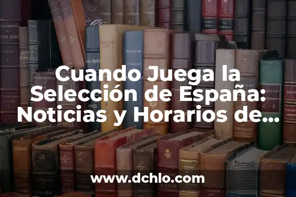 ¿Cuándo Juega el Madrid el Partido Aplazado? - Noticias y Actualizaciones 4 Cuando Juega la Selección de España: Noticias y Horarios de Partidos