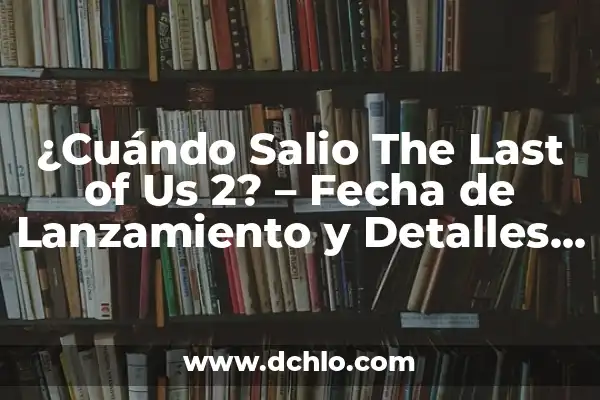 Ver The Last of Us Serie de Televisión: Todo lo que debes saber 3 ¿Cuándo Salio The Last of Us 2? – Fecha de Lanzamiento y Detalles del Juego