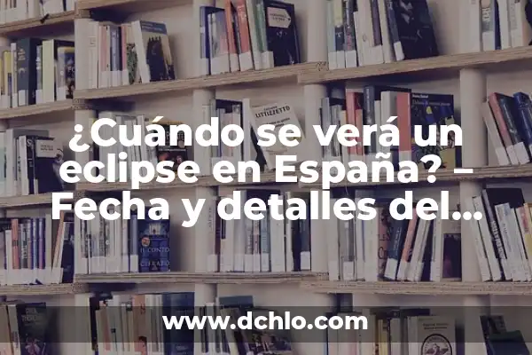 A qué hora fue el eclipse en España - Historia de los eclipses solares en España 8 ¿Cuándo se verá un eclipse en España? – Fecha y detalles del próximo eclipse solar