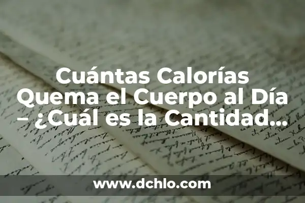 Cuántas Calorías Se Queman al Día sin Hacer Nada 4 Cuántas Calorías Quema el Cuerpo al Día – ¿Cuál es la Cantidad Exacta?