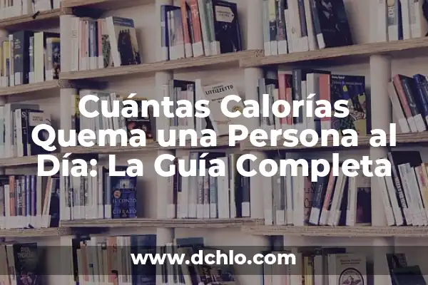 Cuántas Calorías Se Queman al Día sin Hacer Nada 3 Cuántas Calorías Quema una Persona al Día: La Guía Completa