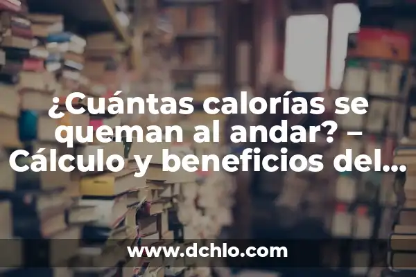 Significado de Soñar Caminar entre Brazas 4 ¿Cuántas calorías se queman al andar? – Cálculo y beneficios del caminar