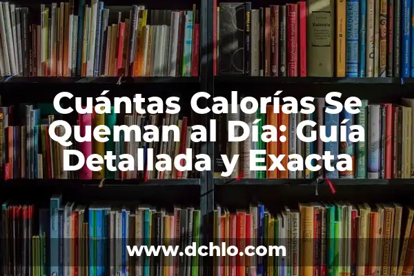 Cuántas Calorías Se Queman al Día sin Hacer Nada 7 Cuántas Calorías Se Queman al Día: Guía Detallada y Exacta
