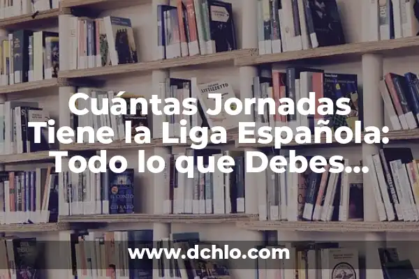 ¿Cuántas Jornadas Quedan en la Liga? - La Conteo hasta el Final 7 Cuántas Jornadas Tiene la Liga Española: Todo lo que Debes Saber
