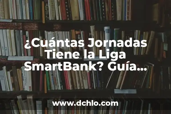 Cuántas Jornadas Tiene la Liga Española: Todo lo que Debes Saber 3 ¿Cuántas Jornadas Tiene la Liga SmartBank? Guía Detallada y Completa