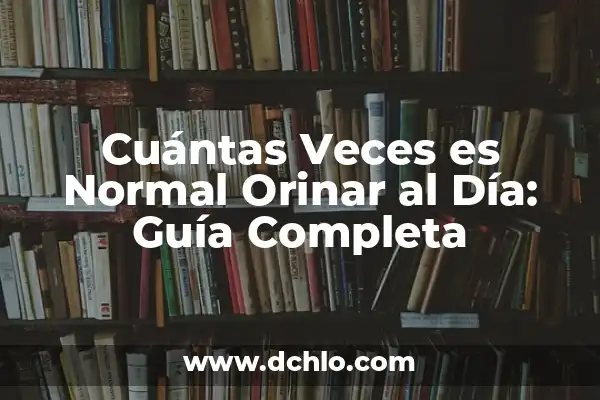 Orinar Cada Dos Horas por la Noche: ¿Es Normal o Un Problema de Salud? 7 Cuántas Veces es Normal Orinar al Día: Guía Completa