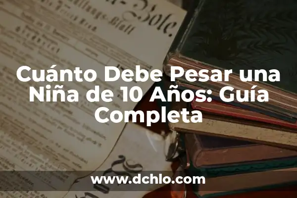 Cuánto Son 1000 Calorías en Kilos: Guía Definitiva 5 Cuánto Debe Pesar una Niña de 10 Años: Guía Completa
