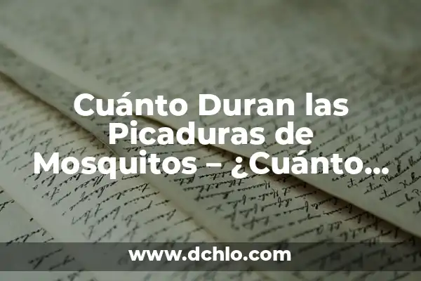 El misterioso mundo de las arañas 7 Cuánto Duran las Picaduras de Mosquitos – ¿Cuánto Tiempo Duelen las Picaduras de Mosquitos?