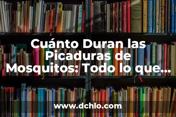 Cuánto Duran las Notas de Instagram - ¿Qué Debes Saber? 7 Cuánto Duran las Picaduras de Mosquitos: Todo lo que Necesitas Saber