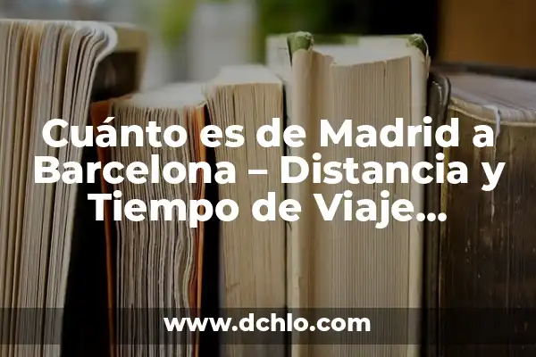 ¿Cuándo es el partido Madrid Barcelona? - Todo lo que necesitas saber 4 Cuánto es de Madrid a Barcelona – Distancia y Tiempo de Viaje Exactos