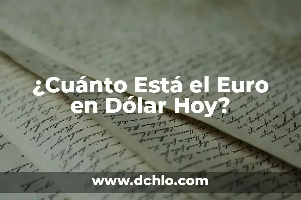 ¿A Cuánto Está el Euro con Respecto al Dólar Hoy? 8 ¿Cuánto Está el Euro en Dólar Hoy?