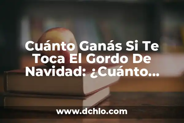 Cuánto Se Gana En El Gordo De Navidad: Todo Lo Que Necesitas Saber 3 Cuánto Ganás Si Te Toca El Gordo De Navidad: ¿Cuánto Dinero Puedes Ganar?