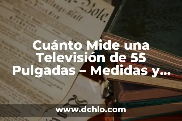 ¿Cuánto Mide una TV de 85 Pulgadas? - Medidas y Dimensiones Exactas 4 Cuánto Mide una Televisión de 55 Pulgadas – Medidas y Dimensiones Exactas