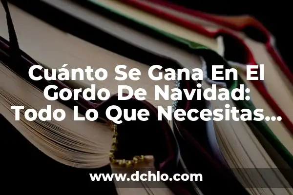 Cuánto Se Gana En El Gordo De Navidad: Todo Lo Que Necesitas Saber