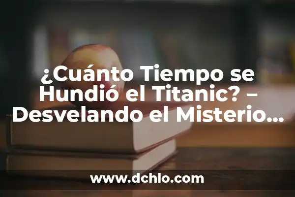 ¿En qué año se hundió el barco Titanic? - Descubre la historia detrás del desastre 6 ¿Cuánto Tiempo se Hundió el Titanic? – Desvelando el Misterio del Desastre Marítimo