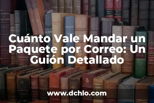 Significado El Arte de Mandar 7 Cuánto Vale Mandar un Paquete por Correo: Un Guión Detallado