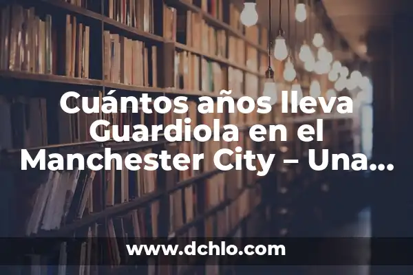 Posiciones de Manchester City contra Tottenham en la Premier League 4 Cuántos años lleva Guardiola en el Manchester City – Una década de éxito