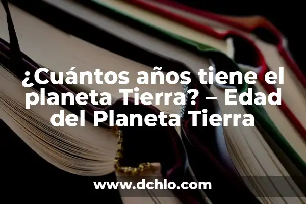 El Significado de los Continentes 3 ¿Cuántos años tiene el planeta Tierra? – Edad del Planeta Tierra