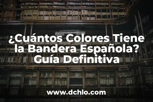 Significado de los colores de una bandera 5 ¿Cuántos Colores Tiene la Bandera Española? Guía Definitiva