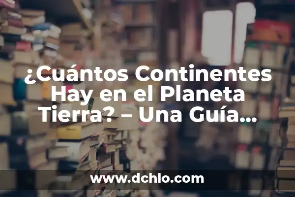 ¿Cuántos años tiene el planeta Tierra? - Edad del Planeta Tierra 3 ¿Cuántos Continentes Hay en el Planeta Tierra? – Una Guía Completa