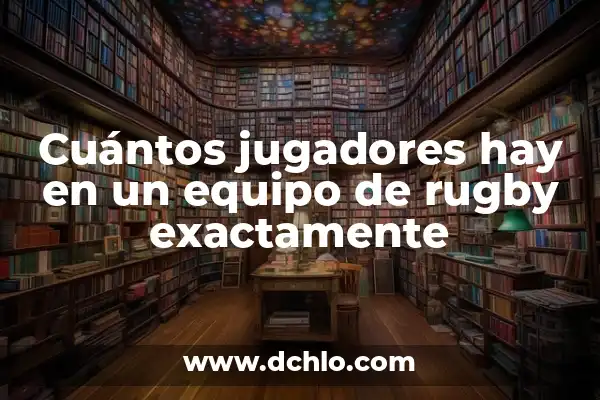 Significado de Moros en la Costa de España: Una Mirada Histórica 7 Cuántos jugadores hay en un equipo de rugby exactamente