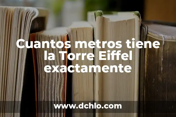Cuantos metros tiene la Torre Eiffel exactamente