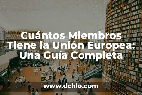 Países Miembros de la Unión Europea - Guía Completa 3 Cuántos Miembros Tiene la Unión Europea: Una Guía Completa