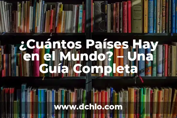 Cuántos Planetas Hay en el Mundo: Una Guía Completa 4 ¿Cuántos Países Hay en el Mundo? – Una Guía Completa