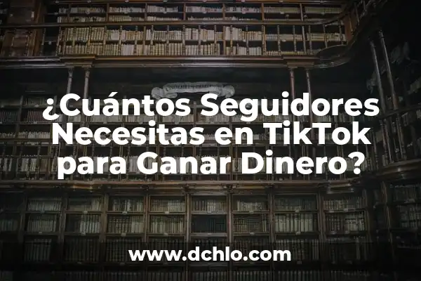 Cómo Hacer Más Dinero con Dinero 3 ¿Cuántos Seguidores Necesitas en TikTok para Ganar Dinero?