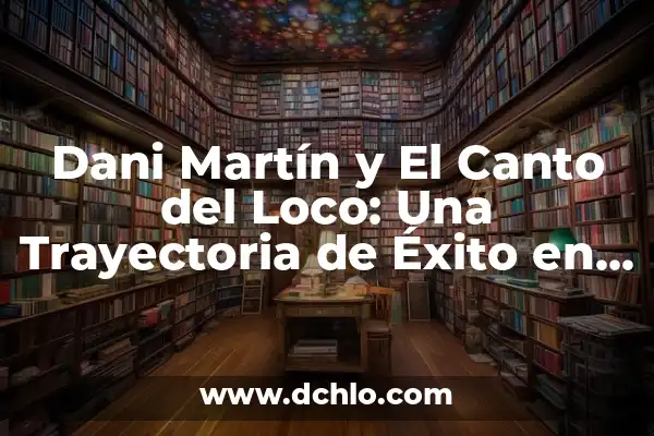 Ideas Significativas de Martin Heidegger: Un Enfoque en la Filosofía Existencial 4 Dani Martín y El Canto del Loco: Una Trayectoria de Éxito en la Música Española