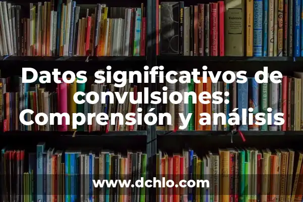 Identificación de Datos Clínicos Significativos: La Detección de Información Médica Crucial 3 Datos significativos de convulsiones: Comprensión y análisis