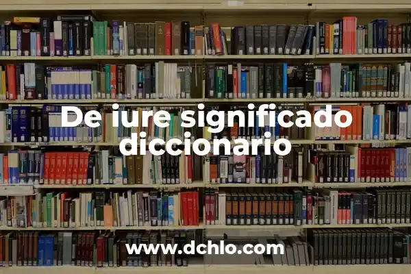 Significado de Supralegal: Un Concepto Fundamental en el Derecho 4 De iure significado diccionario