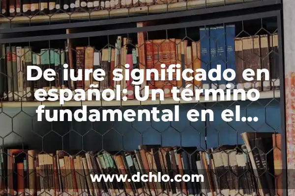 Significado de Supralegal: Un Concepto Fundamental en el Derecho 6 De iure significado en español: Un término fundamental en el derecho