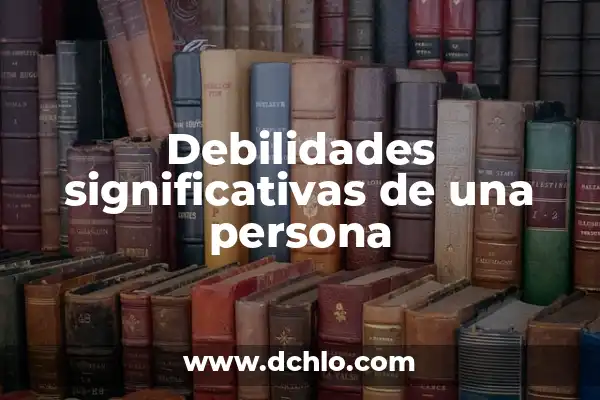 Fortalezas y Fuerza: El Poder del Ser 5 Debilidades significativas de una persona
