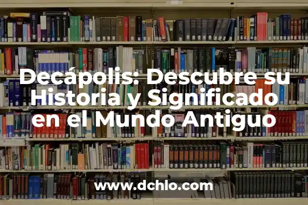 Antiguo: Un Viaje al Pasado a Través del Tiempo 3 Decápolis: Descubre su Historia y Significado en el Mundo Antiguo