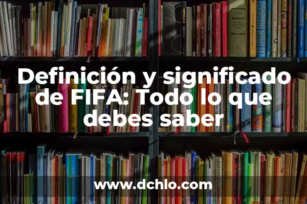 Que Tots Salen el Viernes en FIFA 24: Guía Completa 6 Definición y significado de FIFA: Todo lo que debes saber