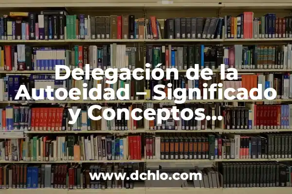 Identificación de la Biodiversidad: Un Enfoque Integral 7 Delegación de la Autoeidad – Significado y Conceptos Fundamentales