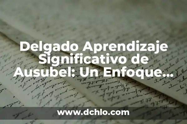 Trabajos de Ausubel y Aprendizaje Significativo 7 Delgado Aprendizaje Significativo de Ausubel: Un Enfoque Efectivo