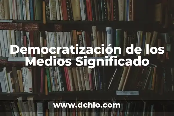 Medios de Comunicación: Definición y Significado 3 Democratización de los Medios Significado